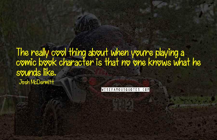 Josh McDermitt Quotes: The really cool thing about when you're playing a comic book character is that no one knows what he sounds like.