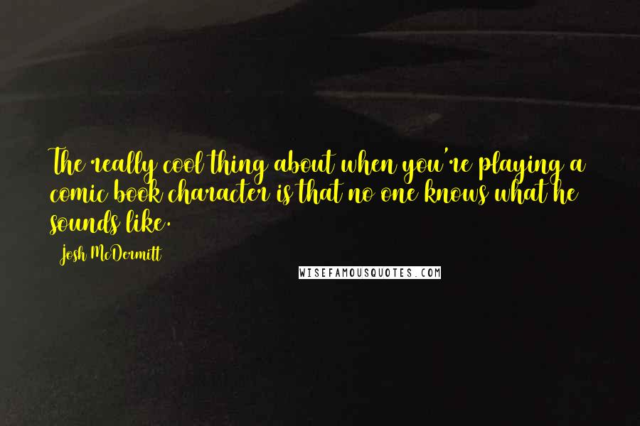 Josh McDermitt Quotes: The really cool thing about when you're playing a comic book character is that no one knows what he sounds like.