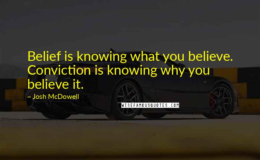 Josh McDowell Quotes: Belief is knowing what you believe. Conviction is knowing why you believe it.