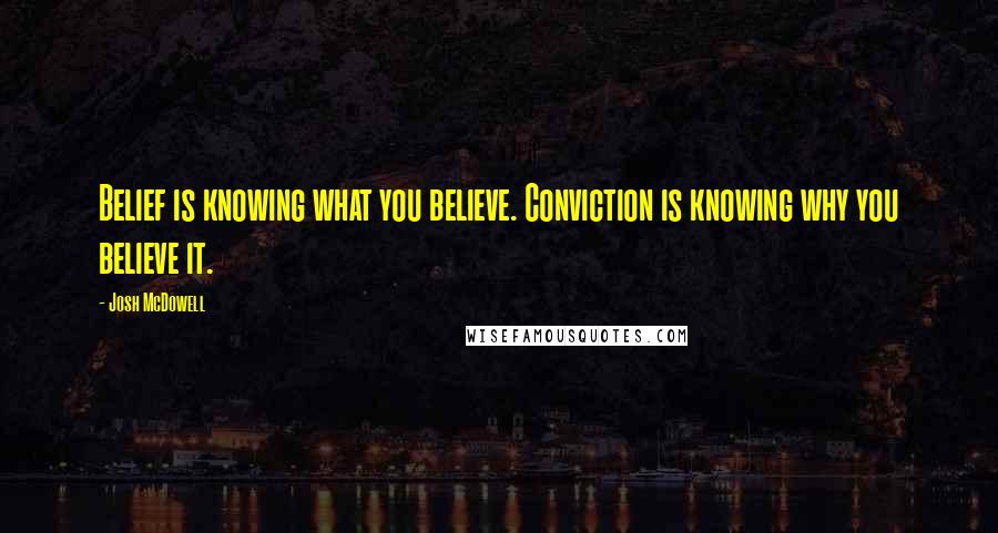 Josh McDowell Quotes: Belief is knowing what you believe. Conviction is knowing why you believe it.