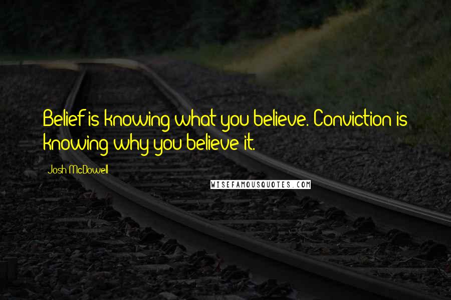 Josh McDowell Quotes: Belief is knowing what you believe. Conviction is knowing why you believe it.