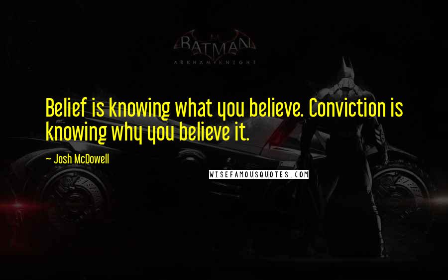 Josh McDowell Quotes: Belief is knowing what you believe. Conviction is knowing why you believe it.