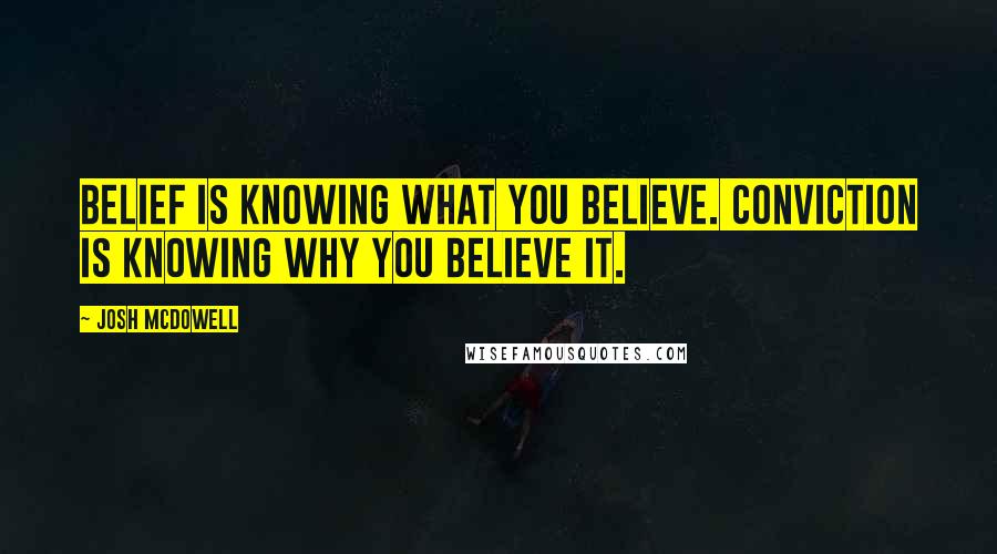 Josh McDowell Quotes: Belief is knowing what you believe. Conviction is knowing why you believe it.