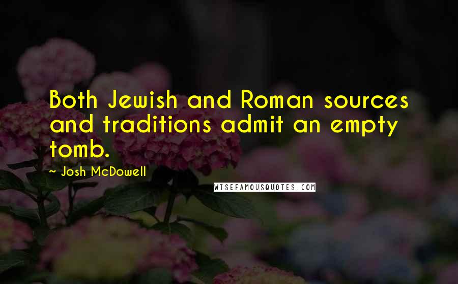 Josh McDowell Quotes: Both Jewish and Roman sources and traditions admit an empty tomb.