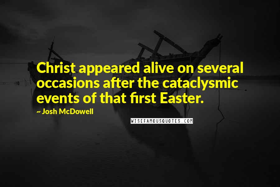 Josh McDowell Quotes: Christ appeared alive on several occasions after the cataclysmic events of that first Easter.