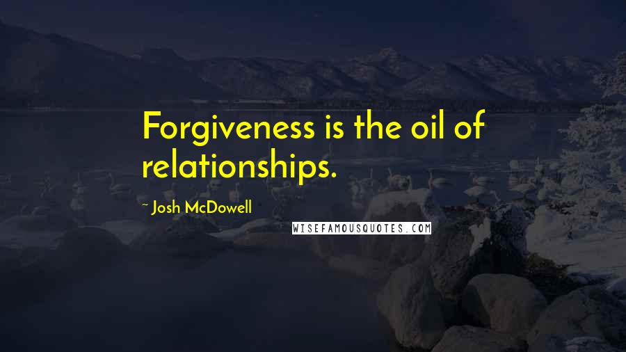 Josh McDowell Quotes: Forgiveness is the oil of relationships.