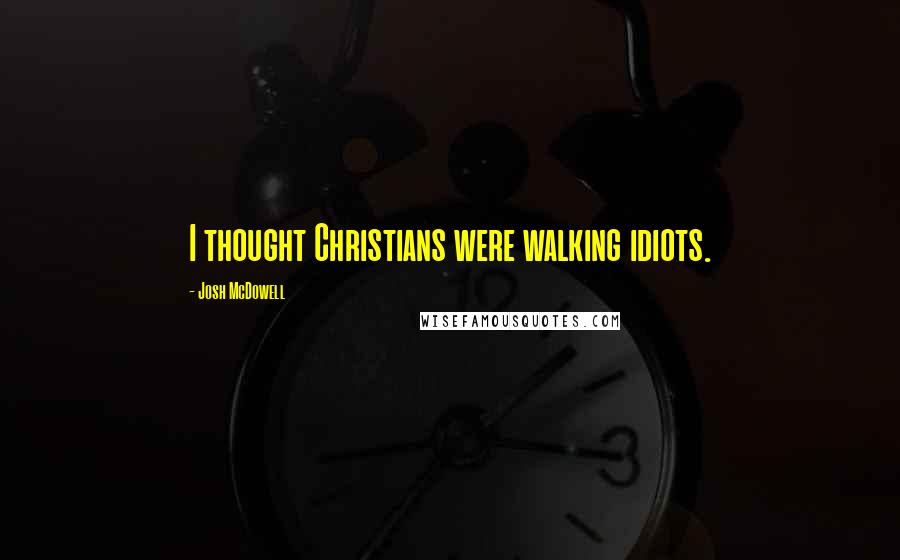 Josh McDowell Quotes: I thought Christians were walking idiots.