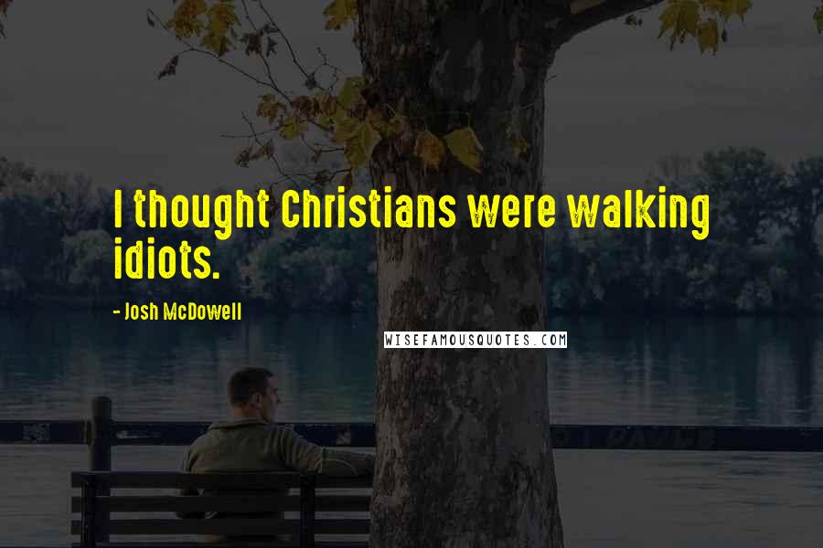 Josh McDowell Quotes: I thought Christians were walking idiots.