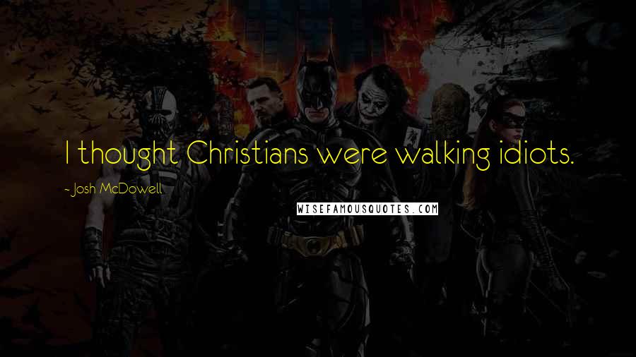 Josh McDowell Quotes: I thought Christians were walking idiots.