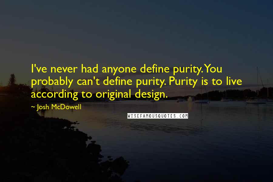 Josh McDowell Quotes: I've never had anyone define purity. You probably can't define purity. Purity is to live according to original design.