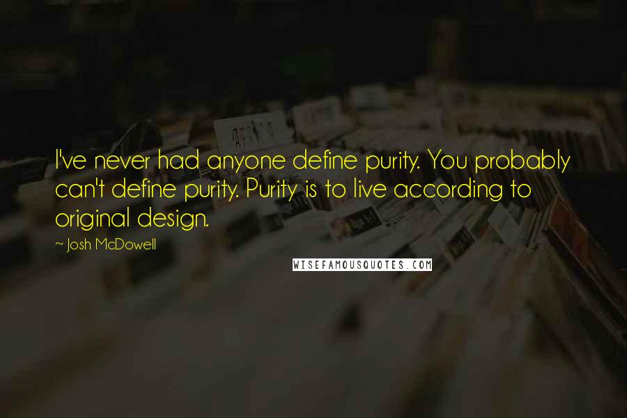 Josh McDowell Quotes: I've never had anyone define purity. You probably can't define purity. Purity is to live according to original design.