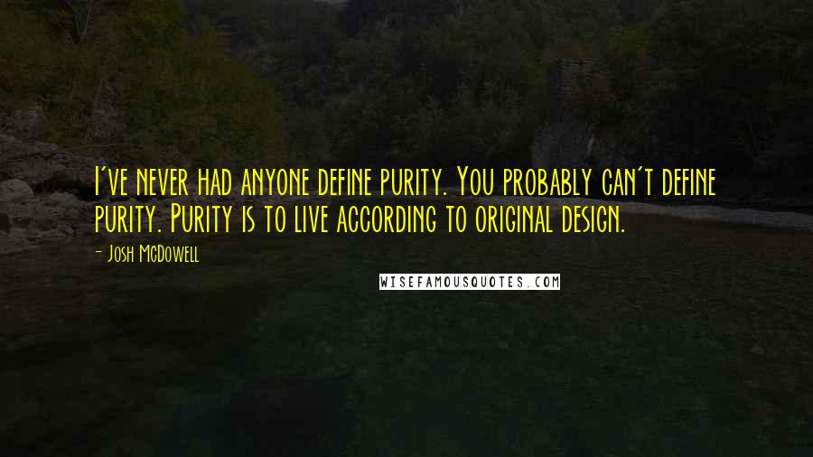 Josh McDowell Quotes: I've never had anyone define purity. You probably can't define purity. Purity is to live according to original design.