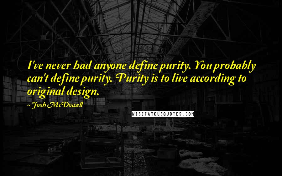 Josh McDowell Quotes: I've never had anyone define purity. You probably can't define purity. Purity is to live according to original design.