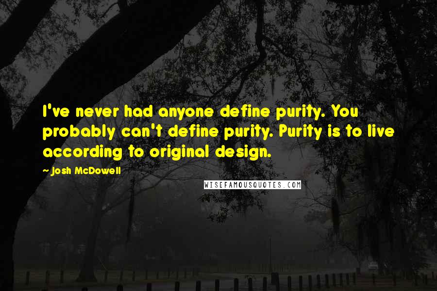 Josh McDowell Quotes: I've never had anyone define purity. You probably can't define purity. Purity is to live according to original design.