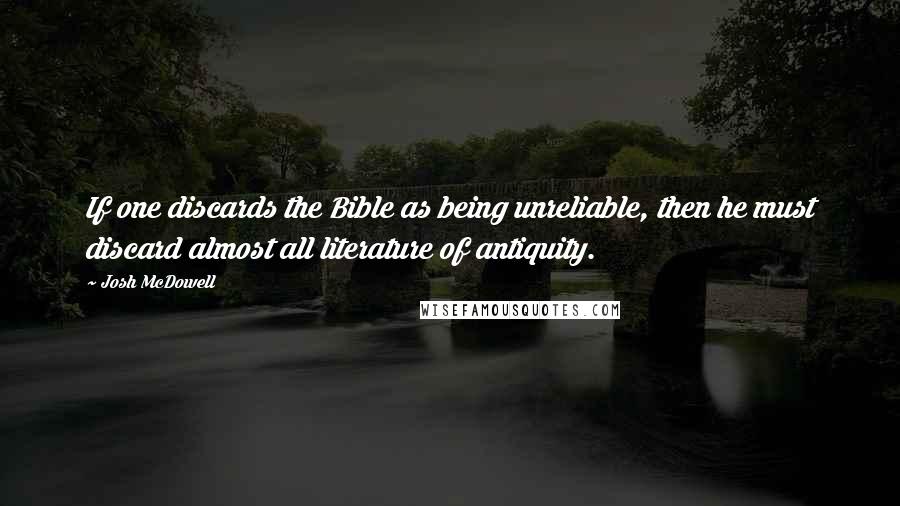 Josh McDowell Quotes: If one discards the Bible as being unreliable, then he must discard almost all literature of antiquity.