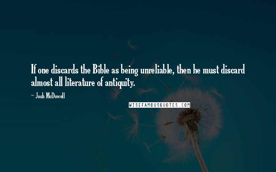 Josh McDowell Quotes: If one discards the Bible as being unreliable, then he must discard almost all literature of antiquity.