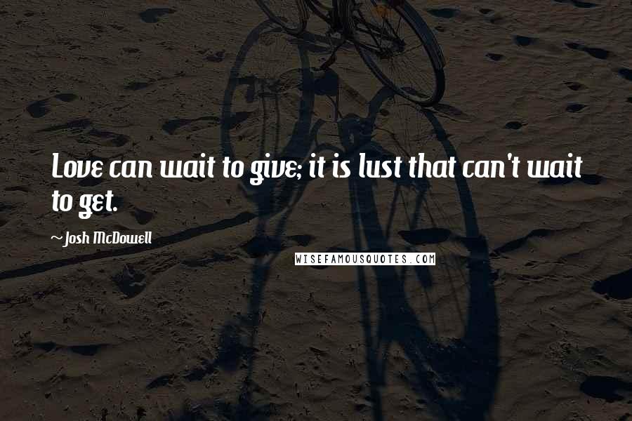 Josh McDowell Quotes: Love can wait to give; it is lust that can't wait to get.