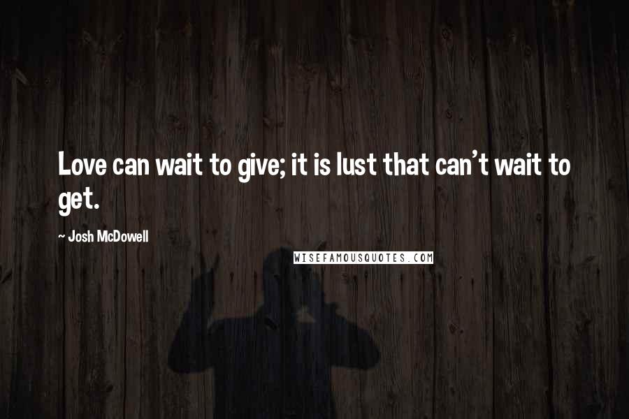 Josh McDowell Quotes: Love can wait to give; it is lust that can't wait to get.