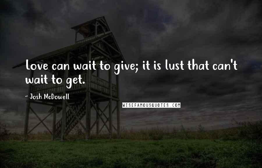 Josh McDowell Quotes: Love can wait to give; it is lust that can't wait to get.