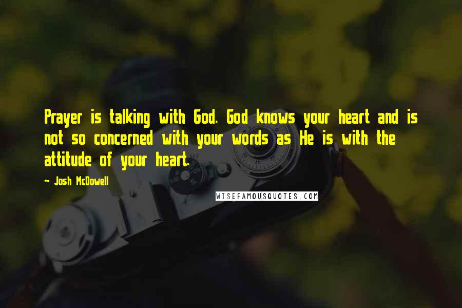 Josh McDowell Quotes: Prayer is talking with God. God knows your heart and is not so concerned with your words as He is with the attitude of your heart.