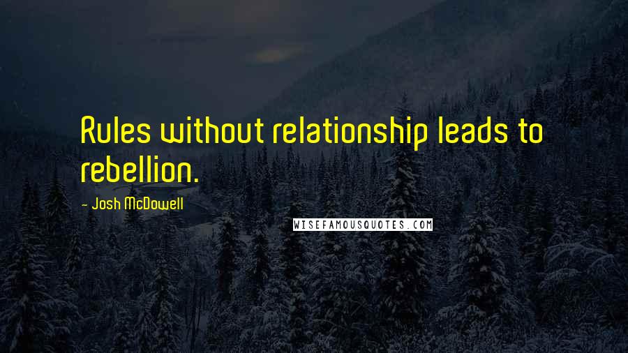 Josh McDowell Quotes: Rules without relationship leads to rebellion.