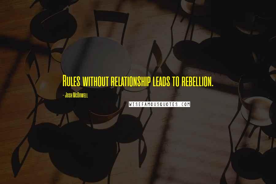 Josh McDowell Quotes: Rules without relationship leads to rebellion.