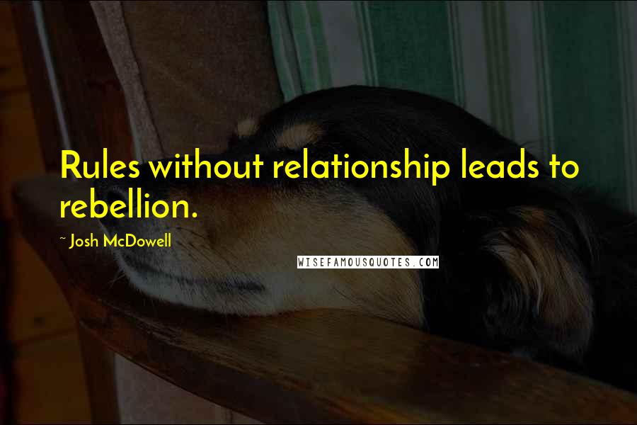 Josh McDowell Quotes: Rules without relationship leads to rebellion.