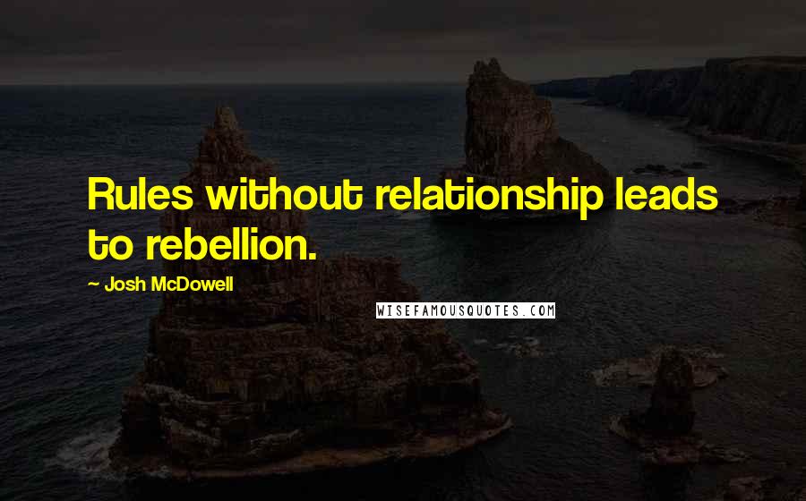 Josh McDowell Quotes: Rules without relationship leads to rebellion.