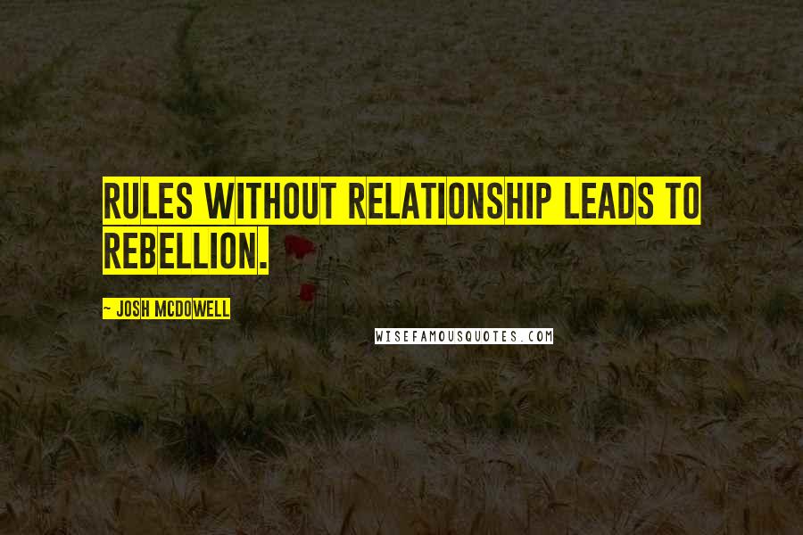 Josh McDowell Quotes: Rules without relationship leads to rebellion.