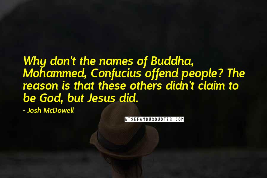 Josh McDowell Quotes: Why don't the names of Buddha, Mohammed, Confucius offend people? The reason is that these others didn't claim to be God, but Jesus did.