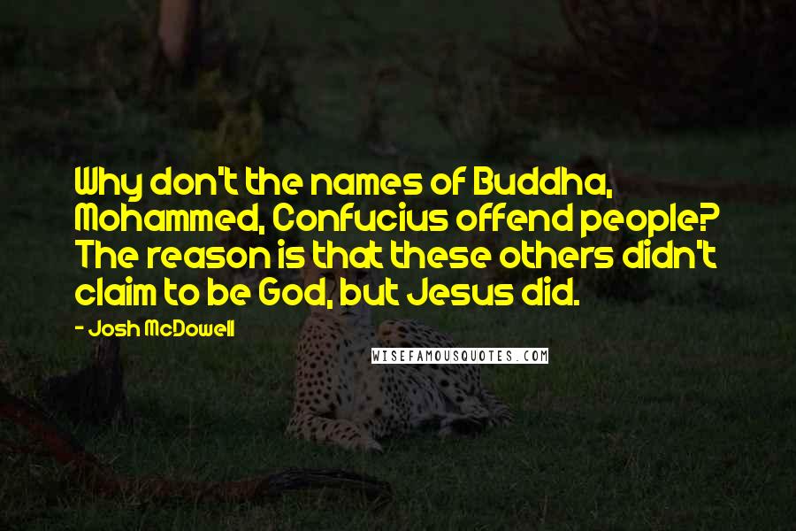 Josh McDowell Quotes: Why don't the names of Buddha, Mohammed, Confucius offend people? The reason is that these others didn't claim to be God, but Jesus did.