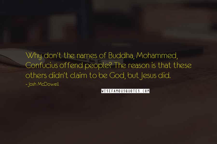 Josh McDowell Quotes: Why don't the names of Buddha, Mohammed, Confucius offend people? The reason is that these others didn't claim to be God, but Jesus did.