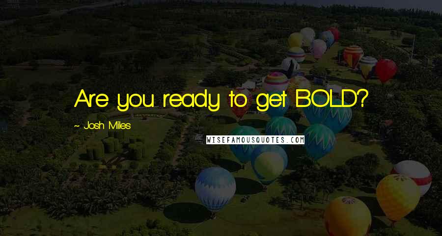 Josh Miles Quotes: Are you ready to get BOLD?