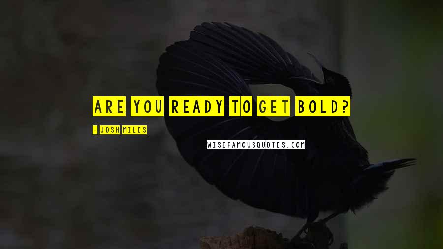 Josh Miles Quotes: Are you ready to get BOLD?