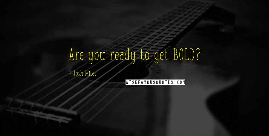 Josh Miles Quotes: Are you ready to get BOLD?