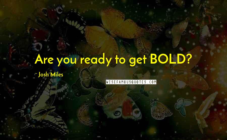 Josh Miles Quotes: Are you ready to get BOLD?