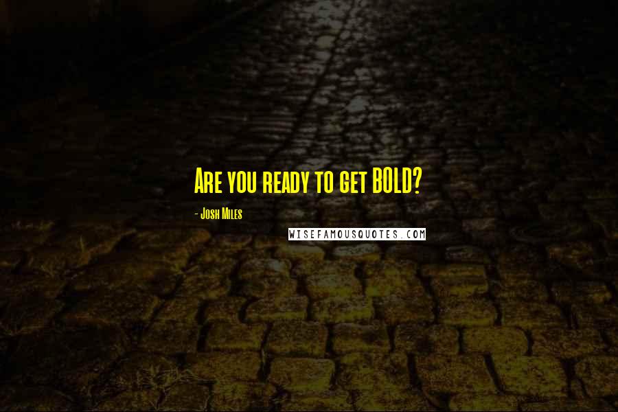 Josh Miles Quotes: Are you ready to get BOLD?