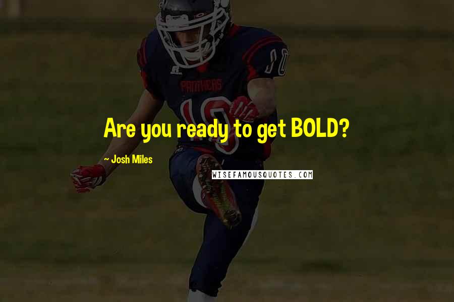 Josh Miles Quotes: Are you ready to get BOLD?