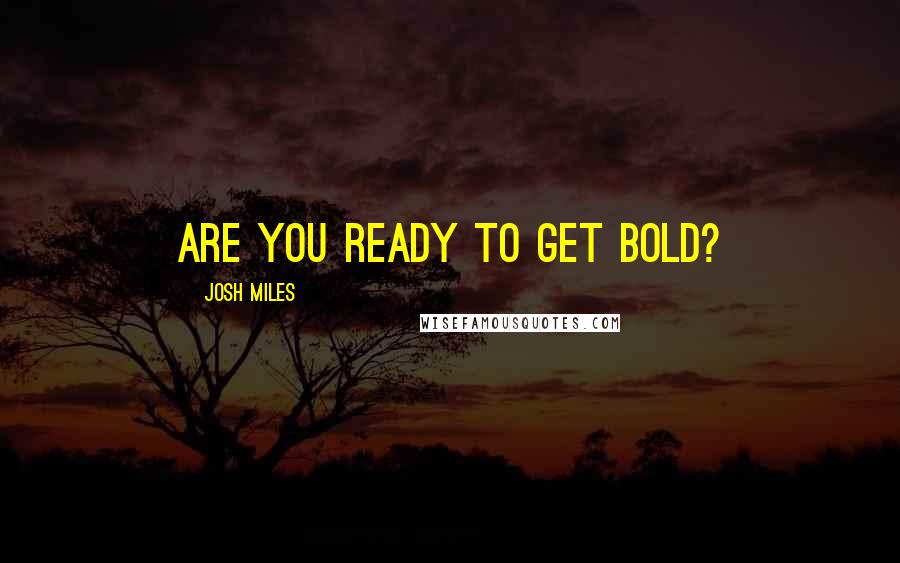 Josh Miles Quotes: Are you ready to get BOLD?