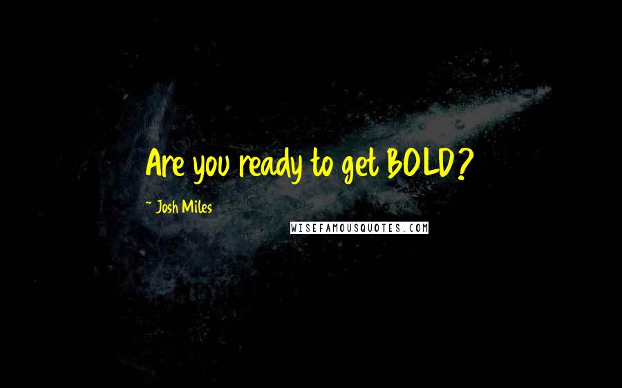 Josh Miles Quotes: Are you ready to get BOLD?