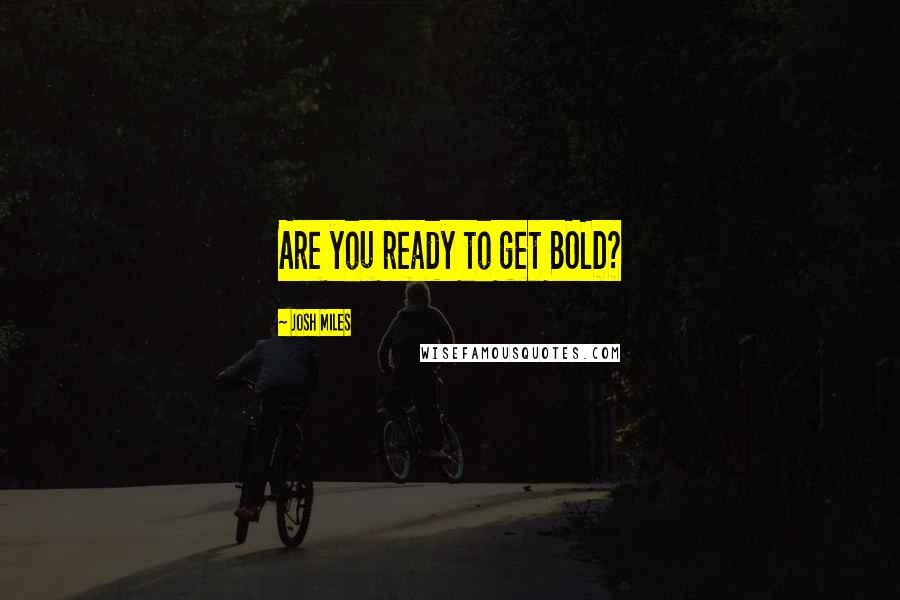 Josh Miles Quotes: Are you ready to get BOLD?