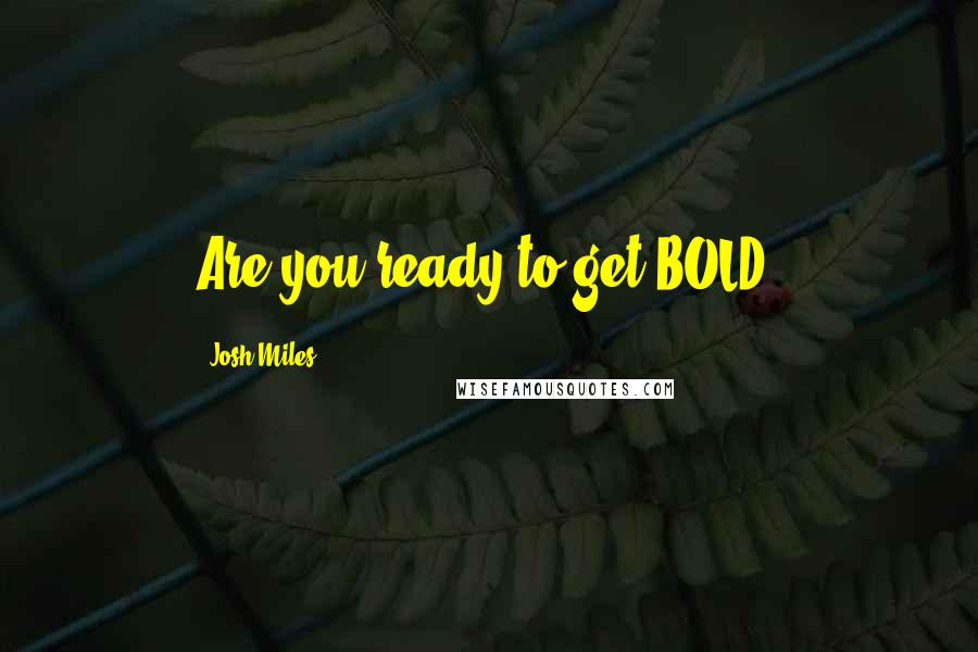 Josh Miles Quotes: Are you ready to get BOLD?