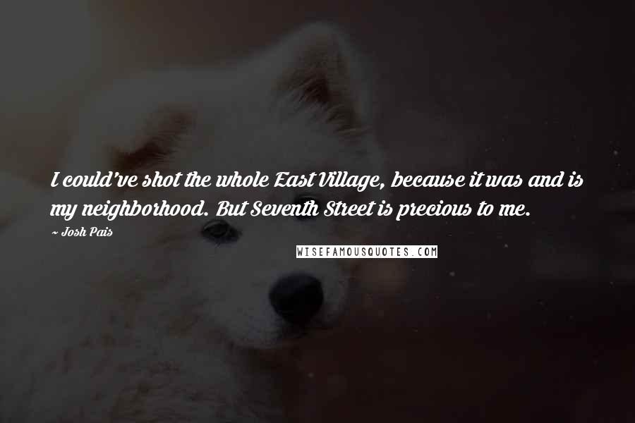 Josh Pais Quotes: I could've shot the whole East Village, because it was and is my neighborhood. But Seventh Street is precious to me.