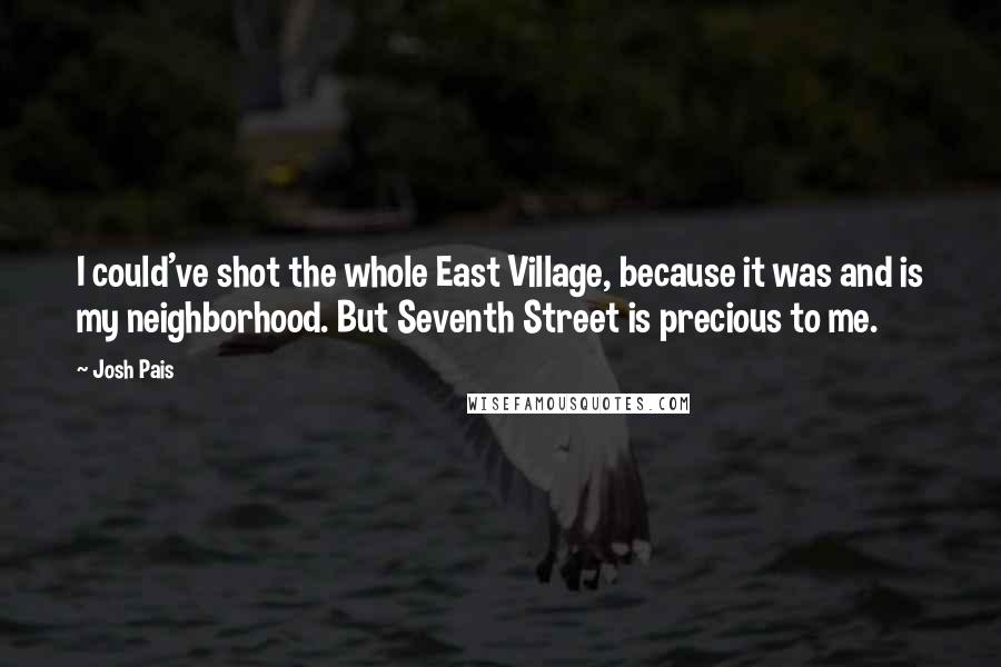 Josh Pais Quotes: I could've shot the whole East Village, because it was and is my neighborhood. But Seventh Street is precious to me.