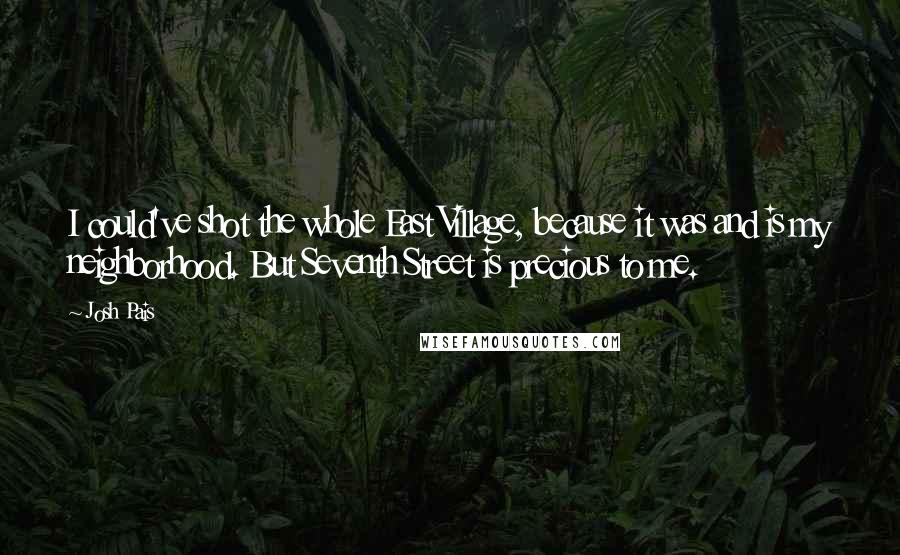 Josh Pais Quotes: I could've shot the whole East Village, because it was and is my neighborhood. But Seventh Street is precious to me.