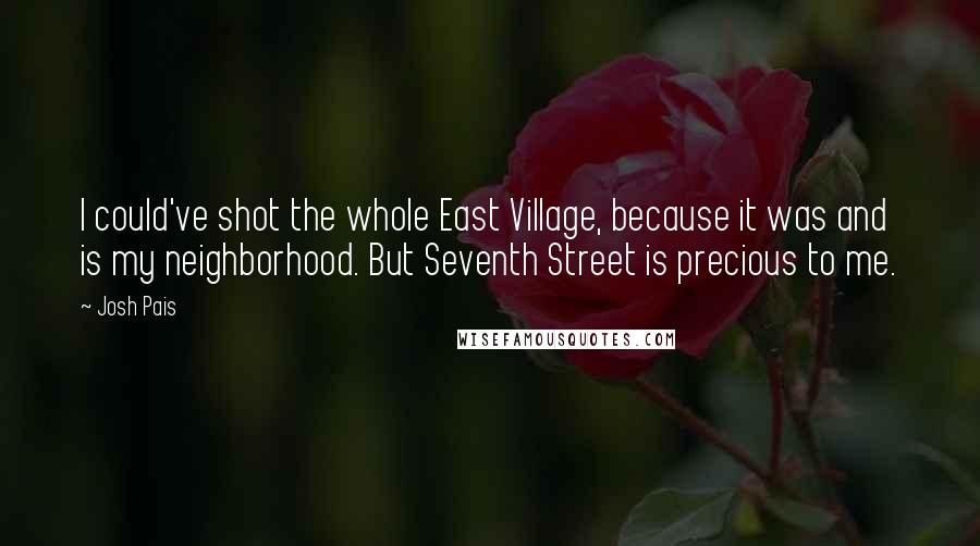 Josh Pais Quotes: I could've shot the whole East Village, because it was and is my neighborhood. But Seventh Street is precious to me.