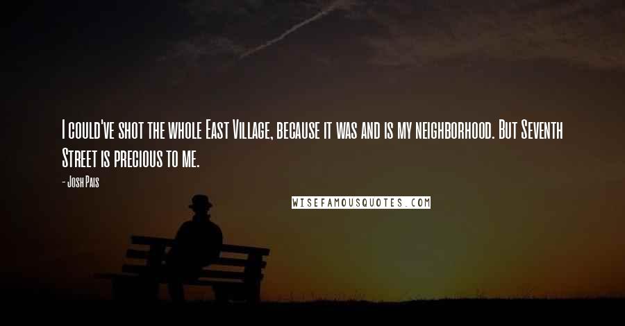 Josh Pais Quotes: I could've shot the whole East Village, because it was and is my neighborhood. But Seventh Street is precious to me.