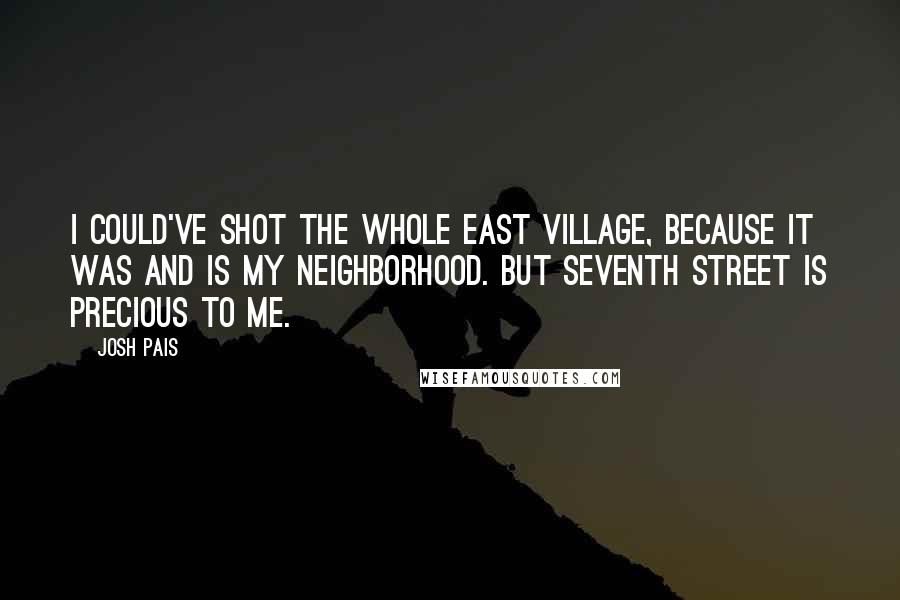 Josh Pais Quotes: I could've shot the whole East Village, because it was and is my neighborhood. But Seventh Street is precious to me.