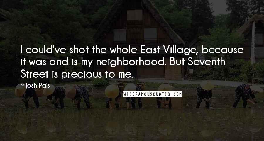 Josh Pais Quotes: I could've shot the whole East Village, because it was and is my neighborhood. But Seventh Street is precious to me.