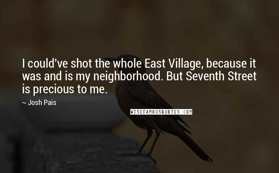 Josh Pais Quotes: I could've shot the whole East Village, because it was and is my neighborhood. But Seventh Street is precious to me.